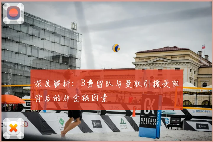 深度解析:B费留队与曼联引援受阻背后的非金钱因素