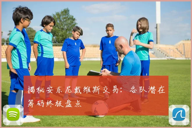 揭秘安东尼戴维斯交易:各队潜在筹码终极盘点