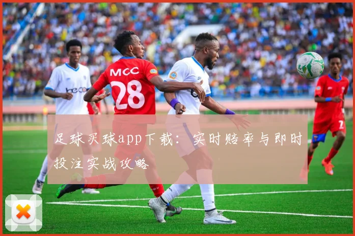 足球买球app下载：实时赔率与即时投注实战攻略