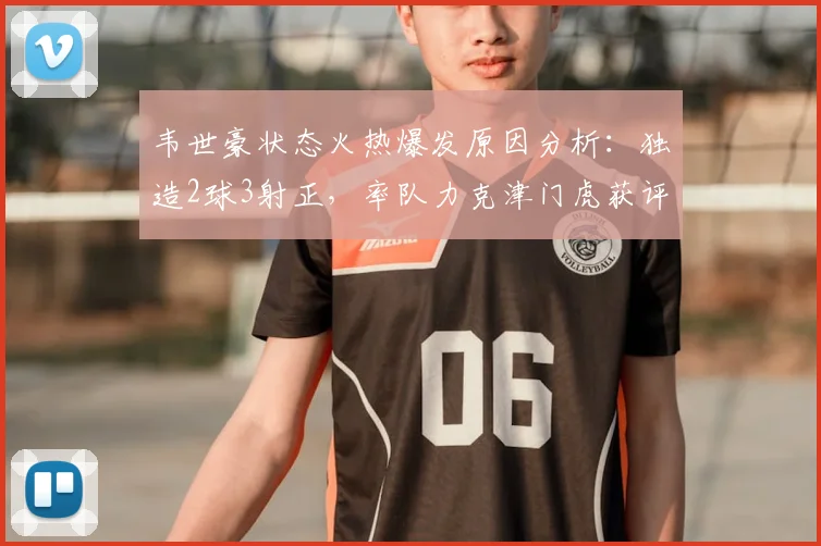 韦世豪状态火热爆发原因分析：独造2球3射正，率队力克津门虎获评9.5分